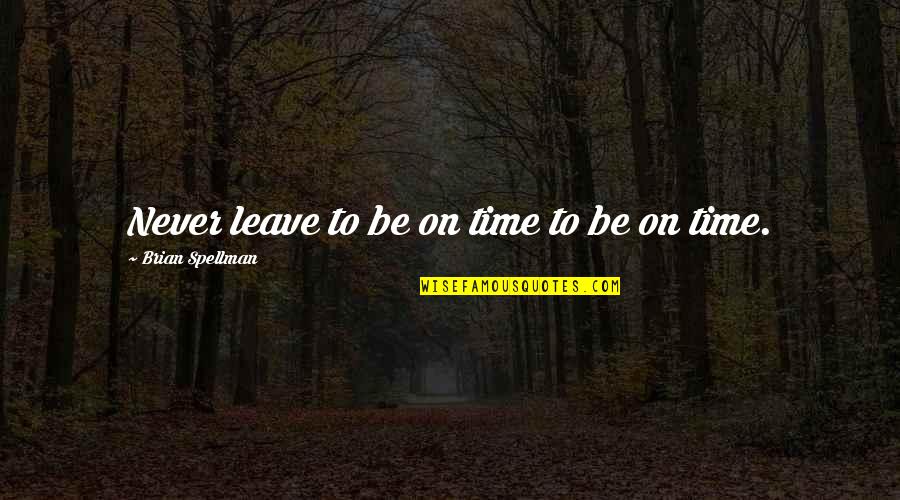 Spellman Quotes By Brian Spellman: Never leave to be on time to be