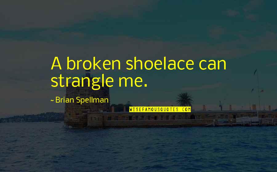 Spellman Quotes By Brian Spellman: A broken shoelace can strangle me.