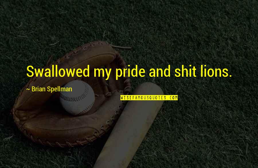 Spellman Quotes By Brian Spellman: Swallowed my pride and shit lions.