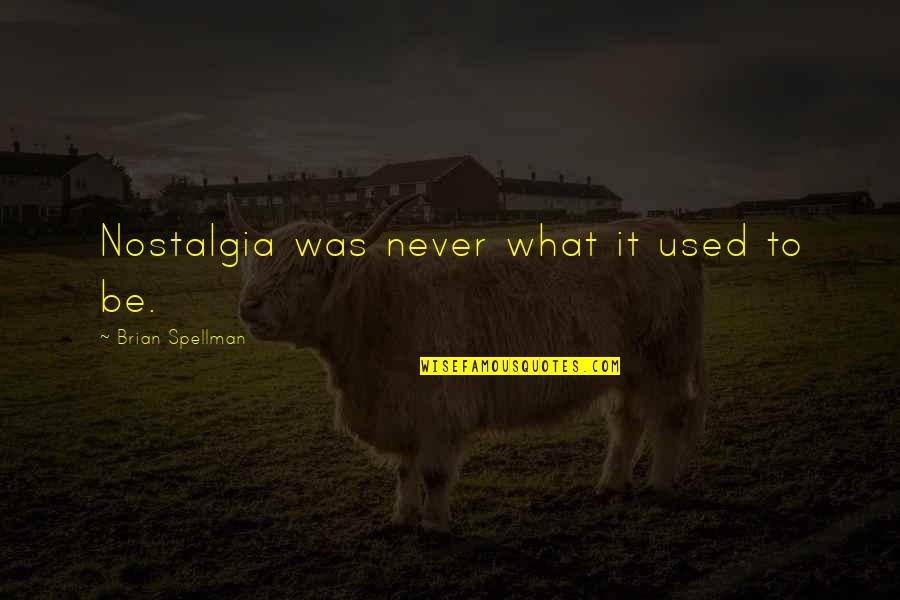 Spellman Quotes By Brian Spellman: Nostalgia was never what it used to be.