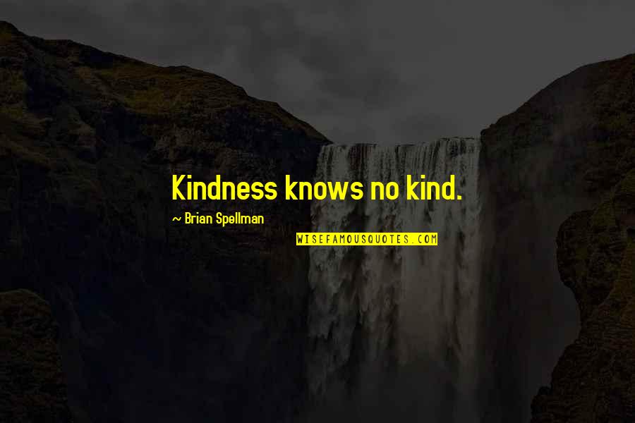 Spellman Quotes By Brian Spellman: Kindness knows no kind.