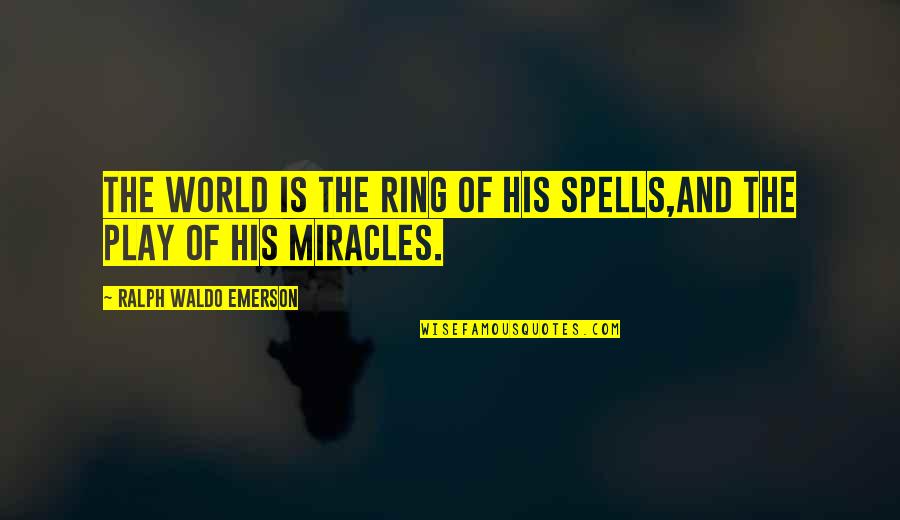 Spells Quotes By Ralph Waldo Emerson: The world is the ring of his spells,And Spells Quotes By Ralph Waldo Emerson: The world is the ring of his spells,And
