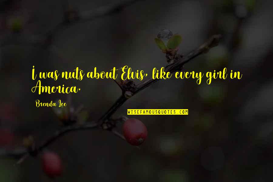 Spelsberg Tk Quotes By Brenda Lee: I was nuts about Elvis, like every girl Spelsberg Tk Quotes By Brenda Lee: I was nuts about Elvis, like every girl