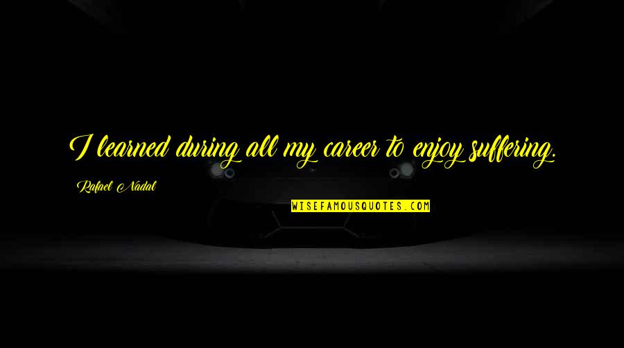 Spelt Quotes By Rafael Nadal: I learned during all my career to enjoy Spelt Quotes By Rafael Nadal: I learned during all my career to enjoy