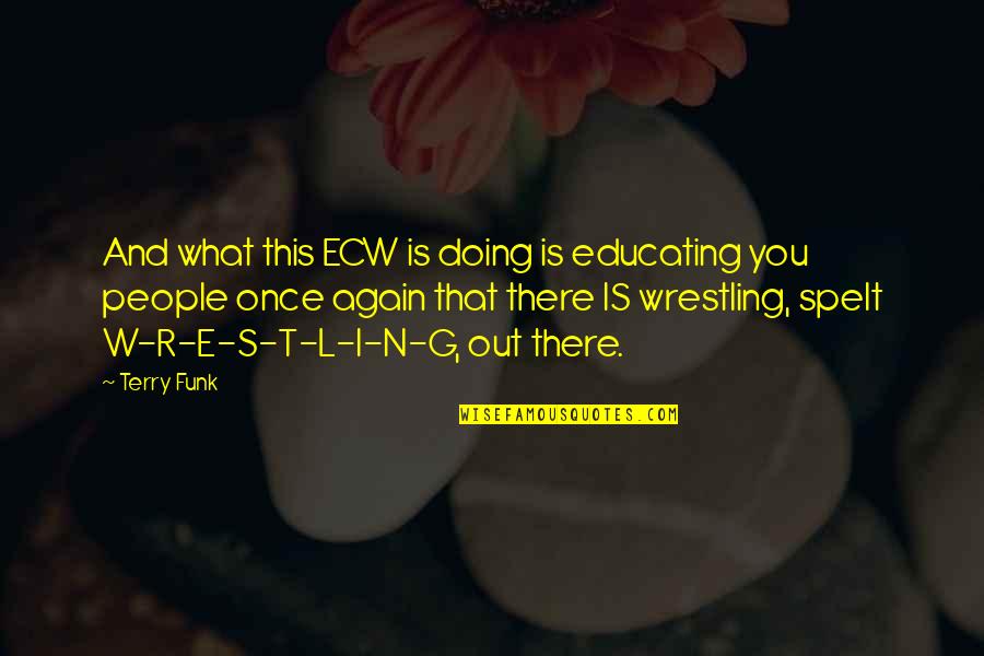 Spelt Quotes By Terry Funk: And what this ECW is doing is educating Spelt Quotes By Terry Funk: And what this ECW is doing is educating