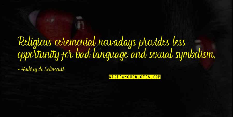 Spelt Right Quotes By Aubrey De Selincourt: Religious ceremonial nowadays provides less opportunity for bad Spelt Right Quotes By Aubrey De Selincourt: Religious ceremonial nowadays provides less opportunity for bad