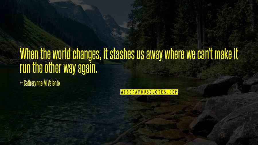 Spelt Right Quotes By Catherynne M Valente: When the world changes, it stashes us away Spelt Right Quotes By Catherynne M Valente: When the world changes, it stashes us away