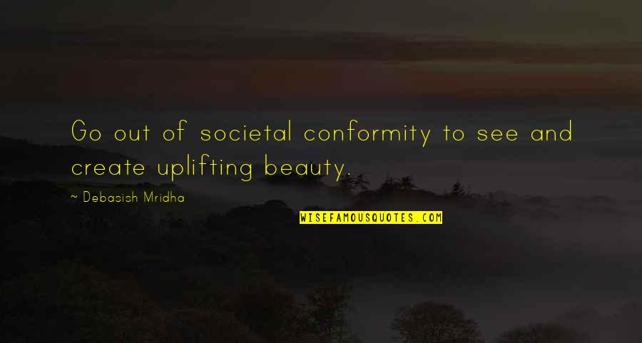Spelt Right Quotes By Debasish Mridha: Go out of societal conformity to see and Spelt Right Quotes By Debasish Mridha: Go out of societal conformity to see and
