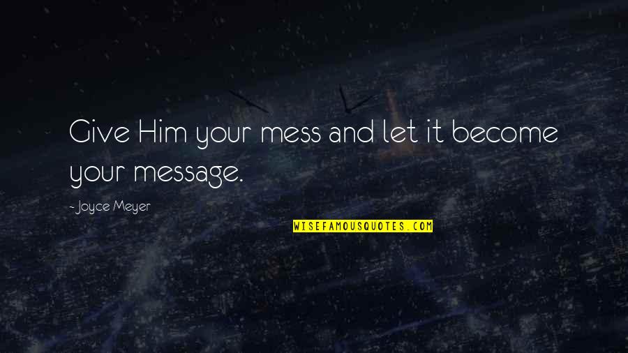 Spelt Right Quotes By Joyce Meyer: Give Him your mess and let it become Spelt Right Quotes By Joyce Meyer: Give Him your mess and let it become