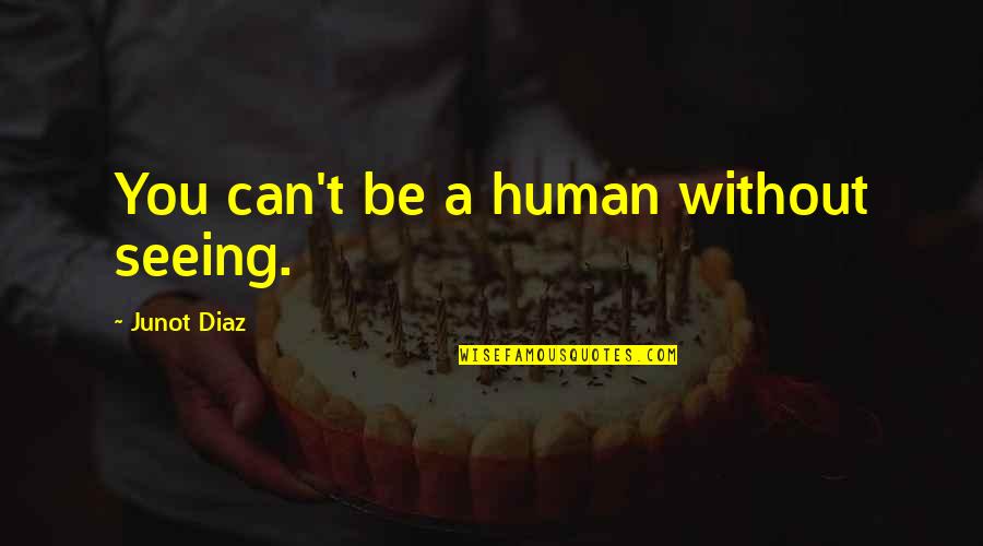 Spelt Right Quotes By Junot Diaz: You can't be a human without seeing. Spelt Right Quotes By Junot Diaz: You can't be a human without seeing.