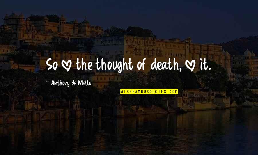 Spelunker John Quotes By Anthony De Mello: So love the thought of death, love it. Spelunker John Quotes By Anthony De Mello: So love the thought of death, love it.