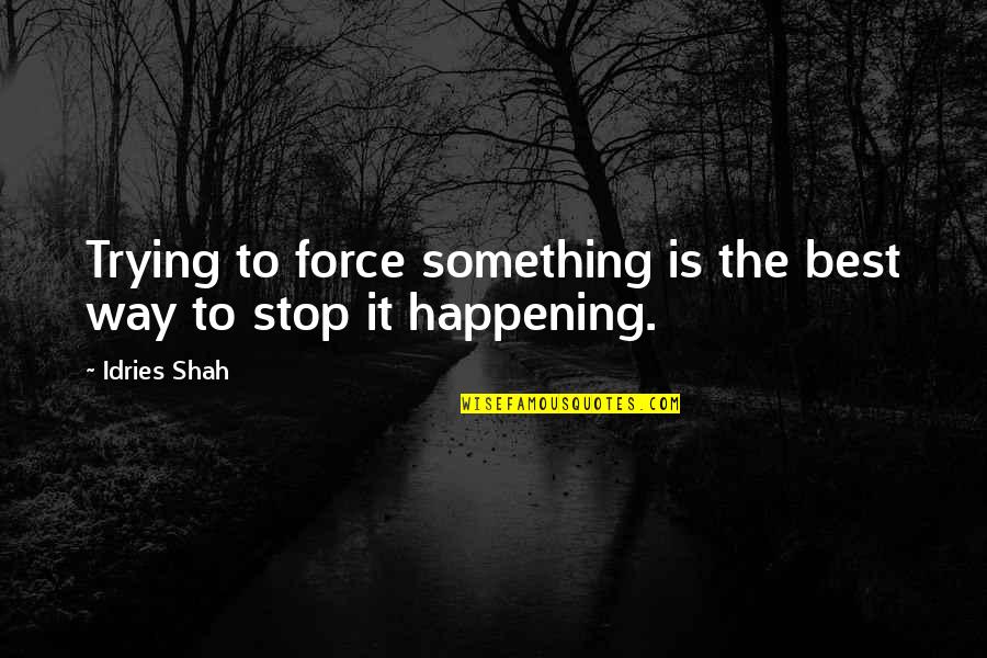 Spen Quotes By Idries Shah: Trying to force something is the best way