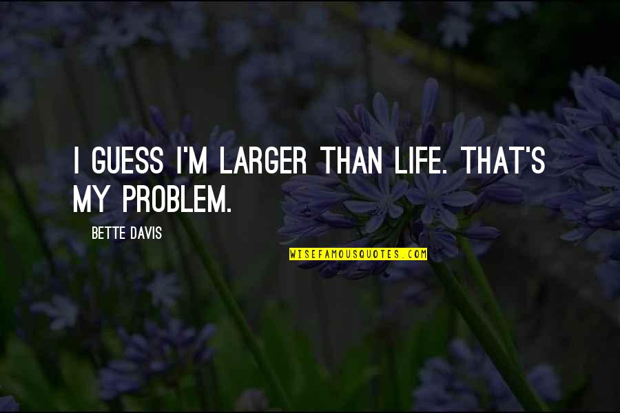 Spence Diamonds Quotes By Bette Davis: I guess I'm larger than life. That's my