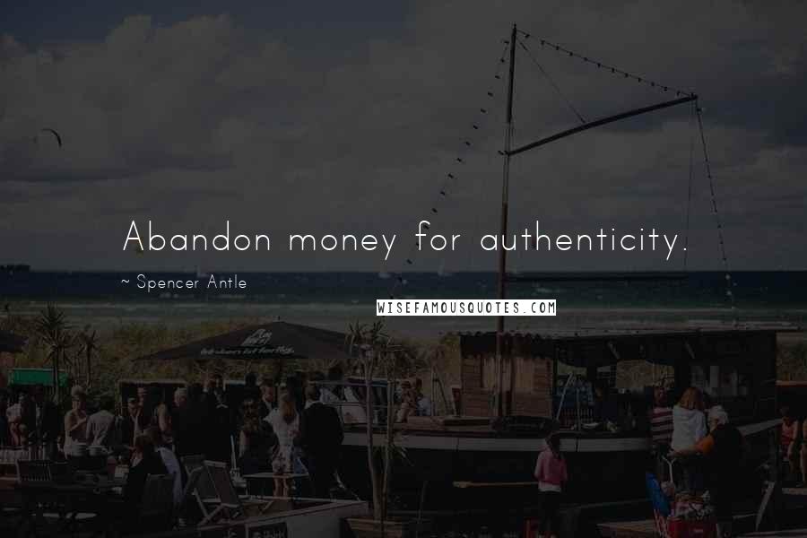 Spencer Antle quotes: Abandon money for authenticity.