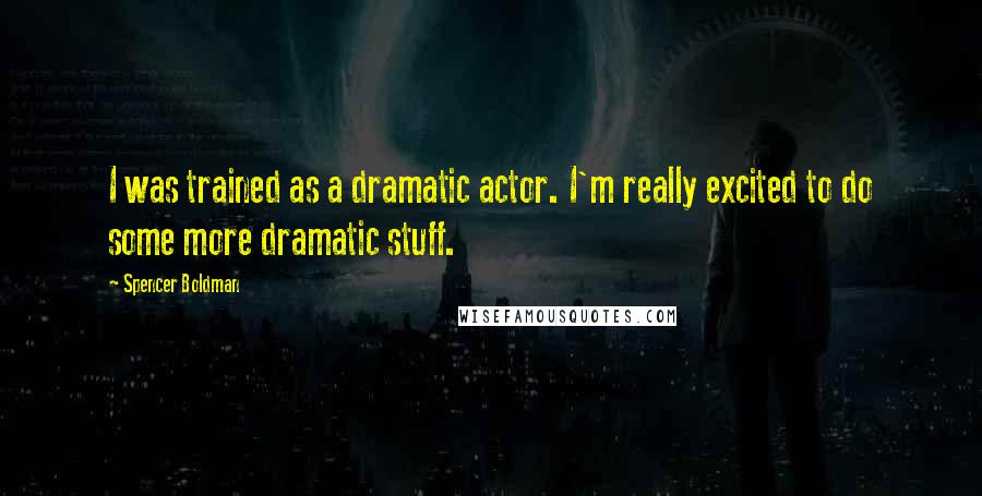 Spencer Boldman quotes: I was trained as a dramatic actor. I'm really excited to do some more dramatic stuff.