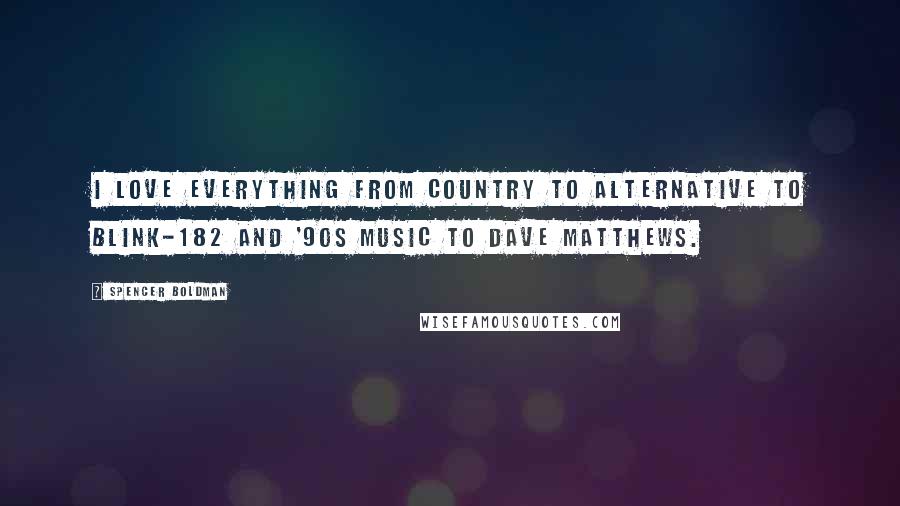 Spencer Boldman quotes: I love everything from country to alternative to Blink-182 and '90s music to Dave Matthews.