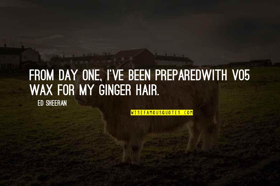 Spencer Cross Quotes By Ed Sheeran: From day one, I've been preparedWith vo5 wax