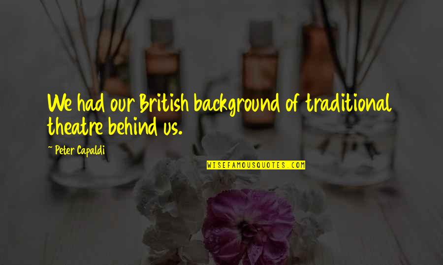 Spencer Hasting Quotes By Peter Capaldi: We had our British background of traditional theatre Spencer Hasting Quotes By Peter Capaldi: We had our British background of traditional theatre