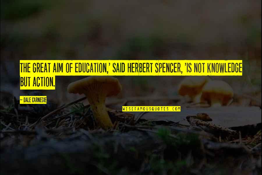Spencer Herbert Quotes By Dale Carnegie: the great aim of education,' said Herbert Spencer,