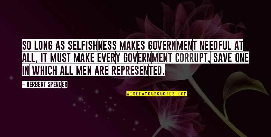 Spencer Herbert Quotes By Herbert Spencer: So long as selfishness makes government needful at