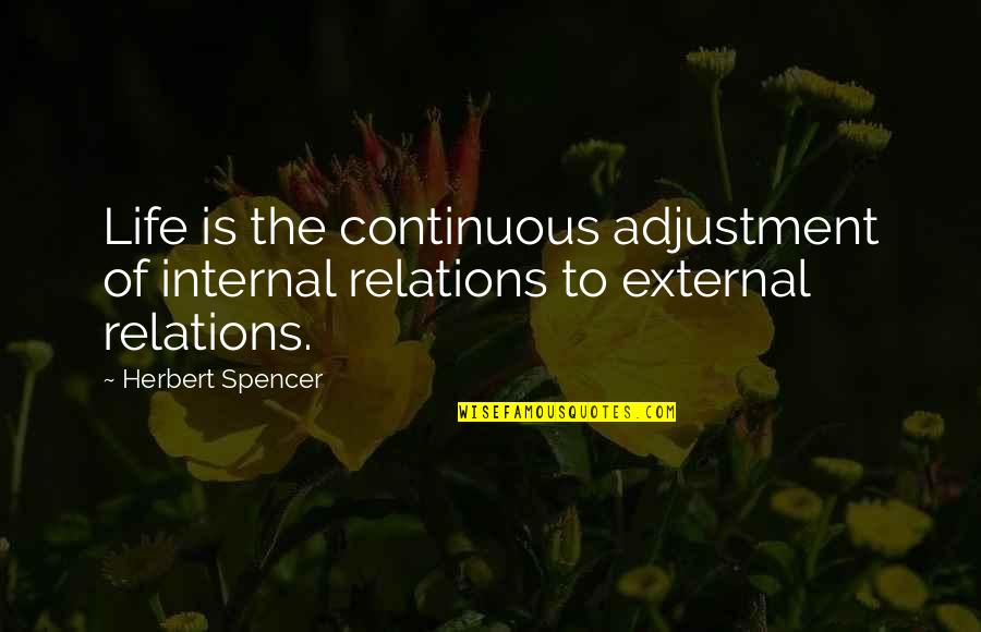 Spencer Herbert Quotes By Herbert Spencer: Life is the continuous adjustment of internal relations