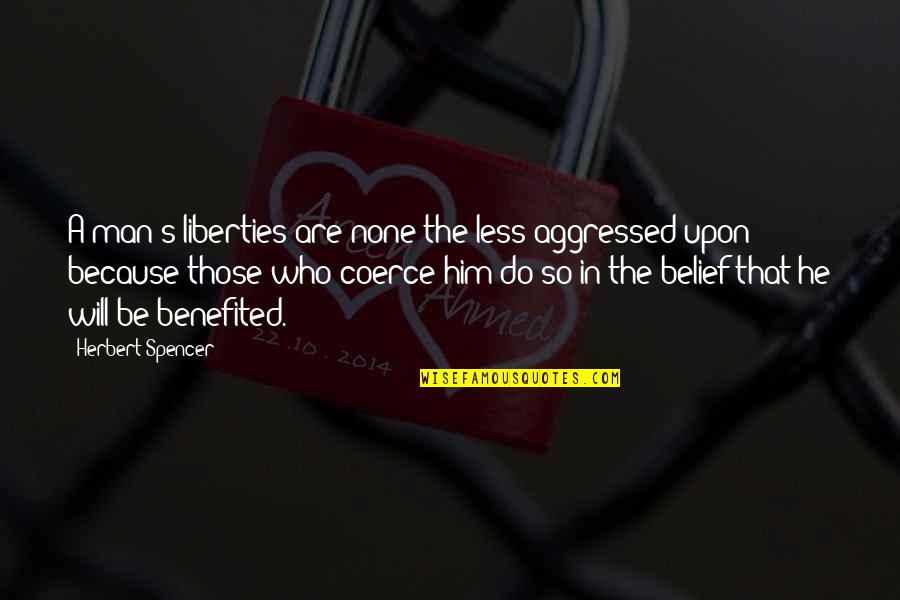 Spencer Herbert Quotes By Herbert Spencer: A man's liberties are none the less aggressed