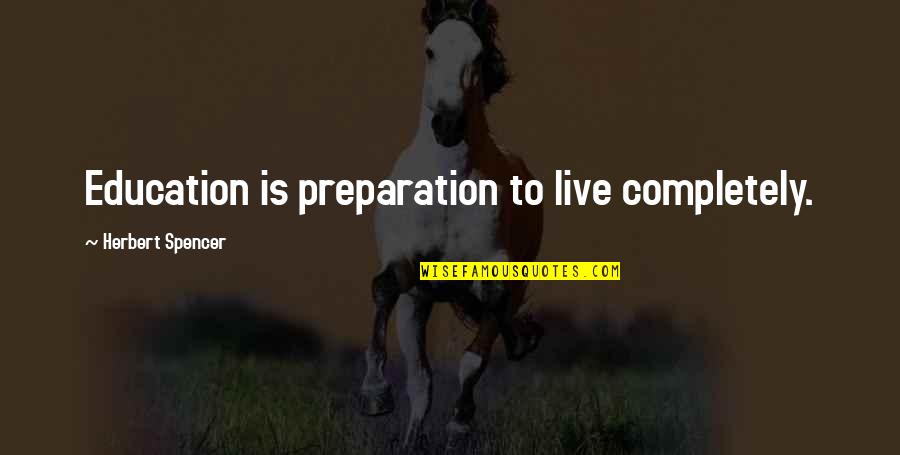 Spencer Herbert Quotes By Herbert Spencer: Education is preparation to live completely.