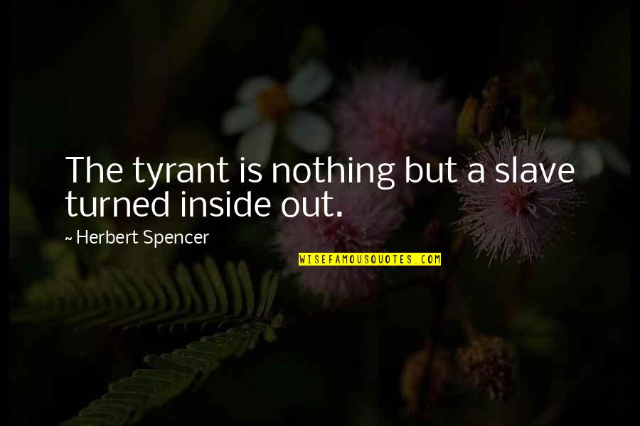 Spencer Herbert Quotes By Herbert Spencer: The tyrant is nothing but a slave turned