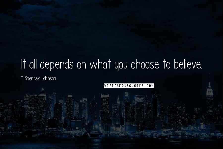 Spencer Johnson quotes: It all depends on what you choose to believe.