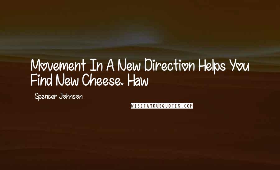 Spencer Johnson quotes: Movement In A New Direction Helps You Find New Cheese. Haw