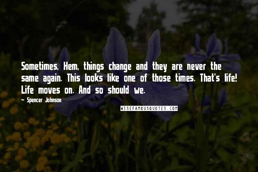 Spencer Johnson quotes: Sometimes, Hem, things change and they are never the same again. This looks like one of those times. That's life! Life moves on. And so should we. Spencer Johnson quotes: Sometimes, Hem, things change and they are never the same again. This looks like one of those times. That's life! Life moves on. And so should we.