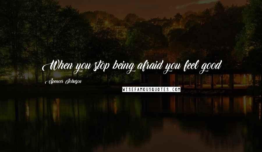 Spencer Johnson quotes: When you stop being afraid you feel good