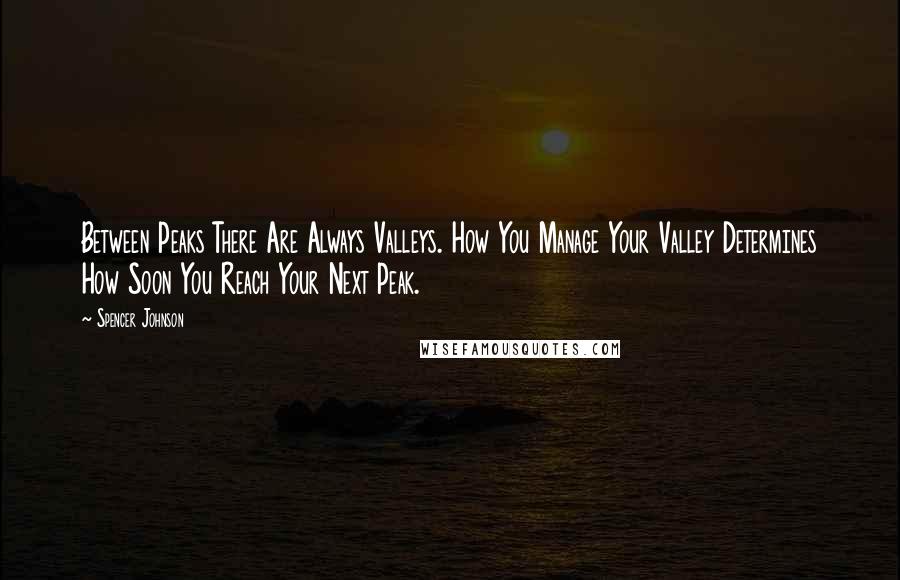 Spencer Johnson quotes: Between Peaks There Are Always Valleys. How You Manage Your Valley Determines How Soon You Reach Your Next Peak.