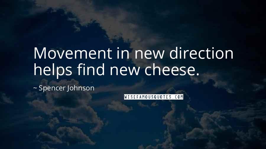 Spencer Johnson quotes: Movement in new direction helps find new cheese.