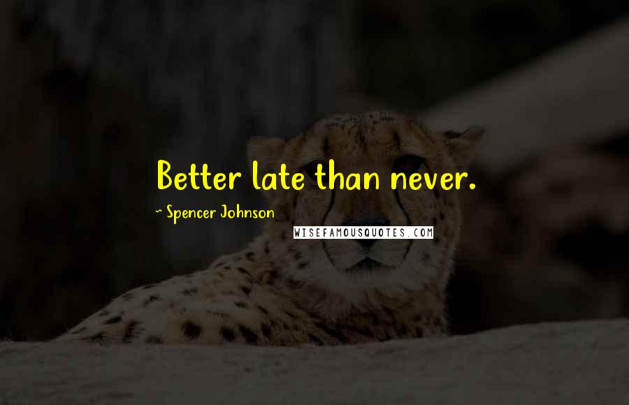 Spencer Johnson quotes: Better late than never.