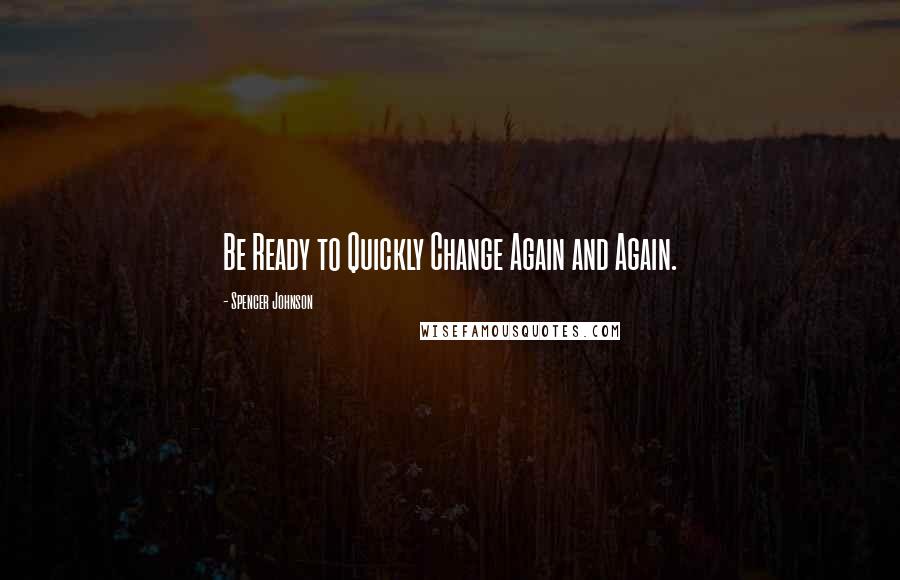 Spencer Johnson quotes: Be Ready to Quickly Change Again and Again.