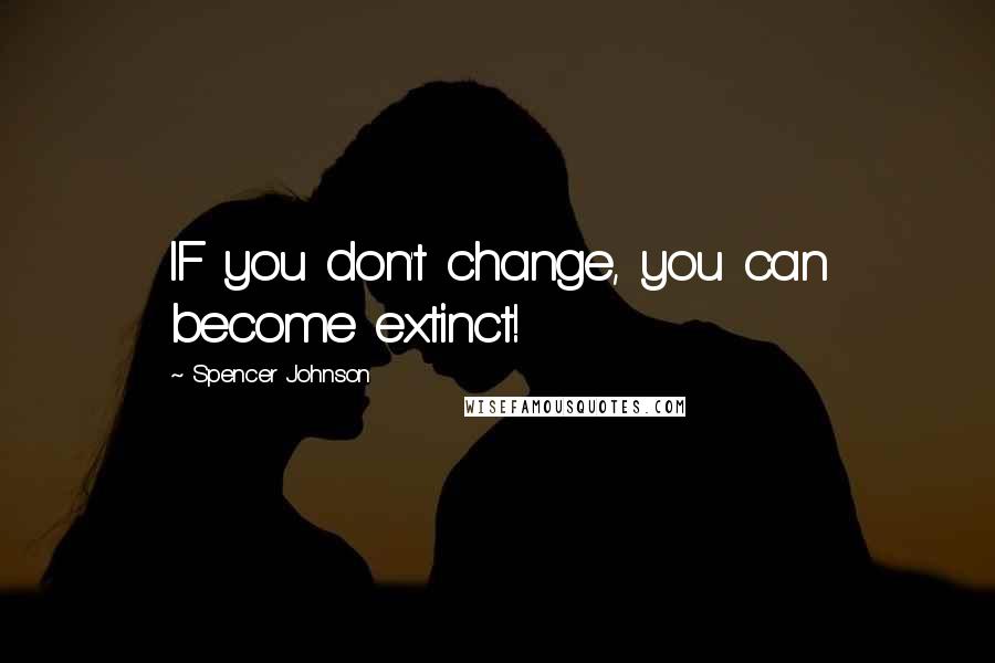 Spencer Johnson quotes: IF you don't change, you can become extinct!