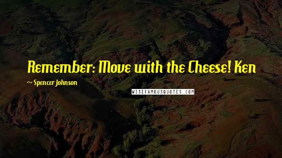 Spencer Johnson quotes: Remember: Move with the Cheese! Ken