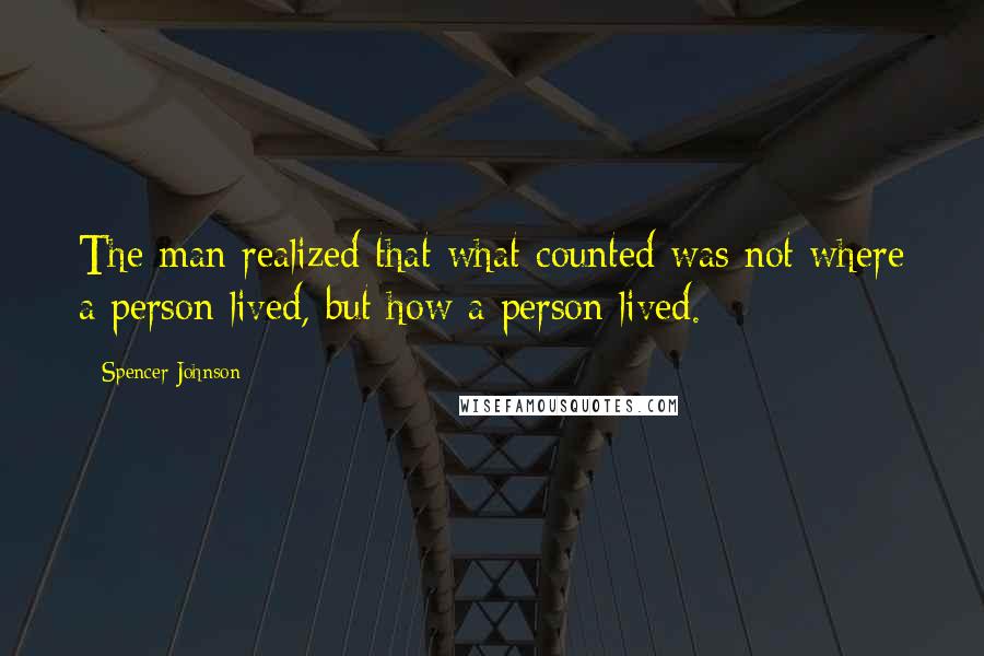 Spencer Johnson quotes: The man realized that what counted was not where a person lived, but how a person lived.