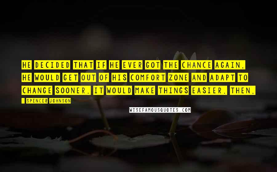 Spencer Johnson quotes: He decided that if he ever got the chance again, he would get out of his comfort zone and adapt to change sooner. It would make things easier. Then, Spencer Johnson quotes: He decided that if he ever got the chance again, he would get out of his comfort zone and adapt to change sooner. It would make things easier. Then,