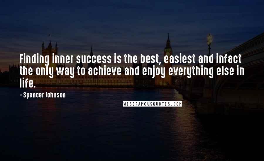 Spencer Johnson quotes: Finding inner success is the best, easiest and infact the only way to achieve and enjoy everything else in life.