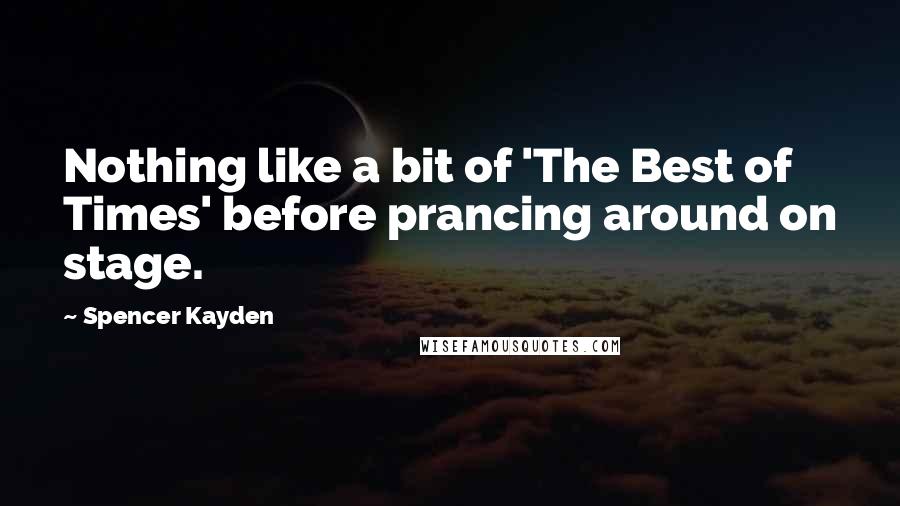 Spencer Kayden quotes: Nothing like a bit of 'The Best of Times' before prancing around on stage.