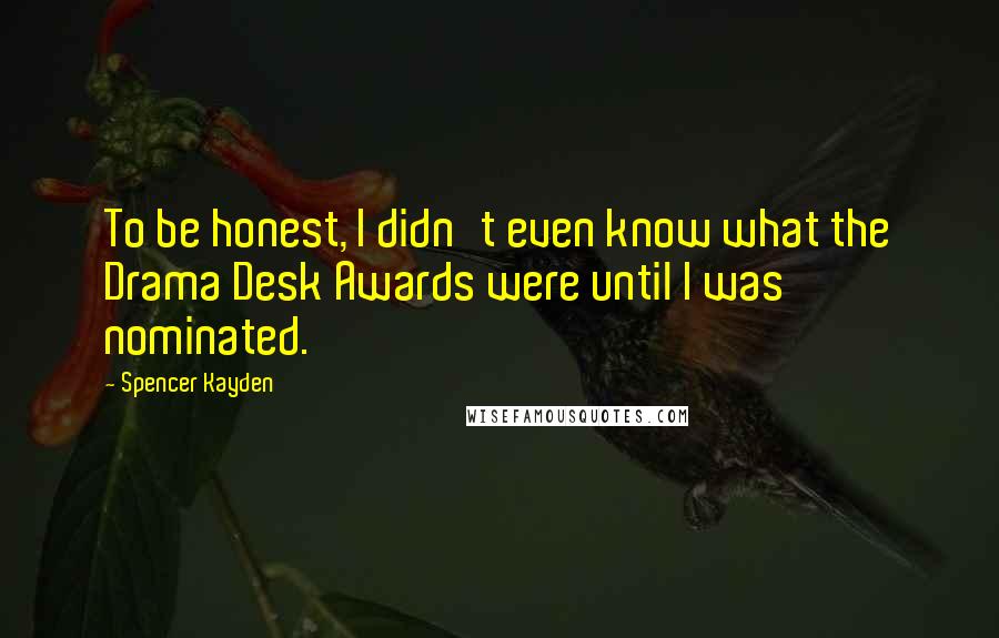 Spencer Kayden quotes: To be honest, I didn't even know what the Drama Desk Awards were until I was nominated.