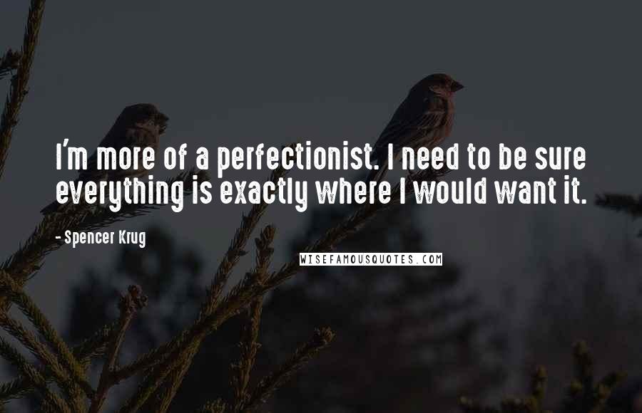 Spencer Krug quotes: I'm more of a perfectionist. I need to be sure everything is exactly where I would want it.