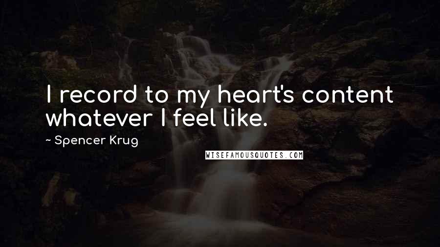 Spencer Krug quotes: I record to my heart's content whatever I feel like.