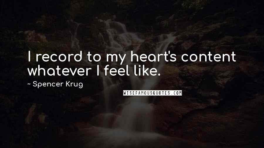 Spencer Krug quotes: I record to my heart's content whatever I feel like.