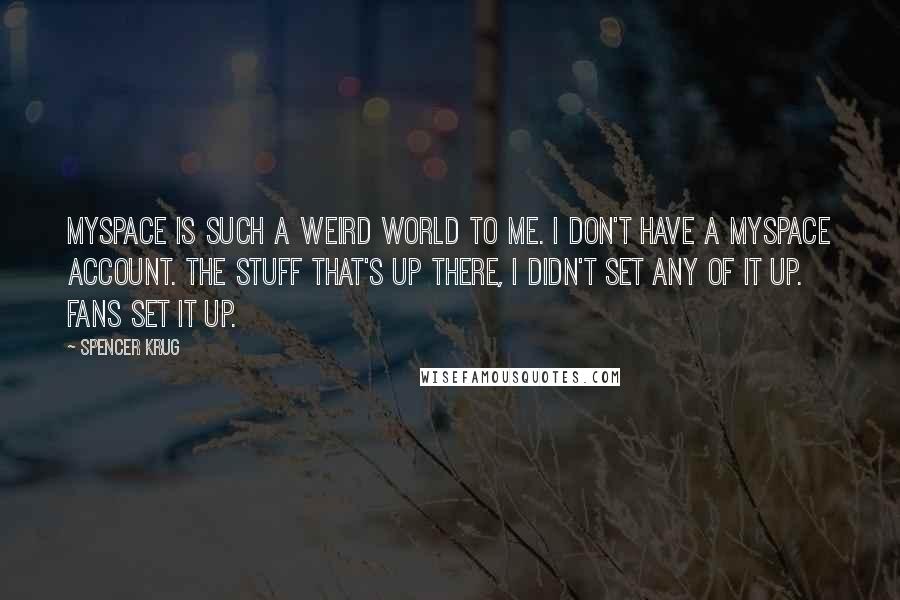 Spencer Krug quotes: MySpace is such a weird world to me. I don't have a MySpace account. The stuff that's up there, I didn't set any of it up. Fans set it up.