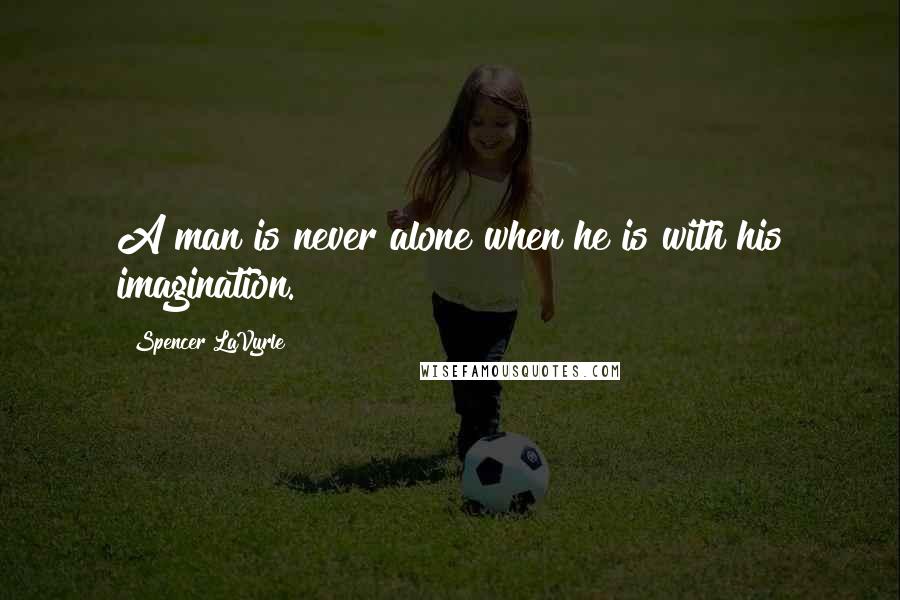 Spencer LaVyrle quotes: A man is never alone when he is with his imagination.