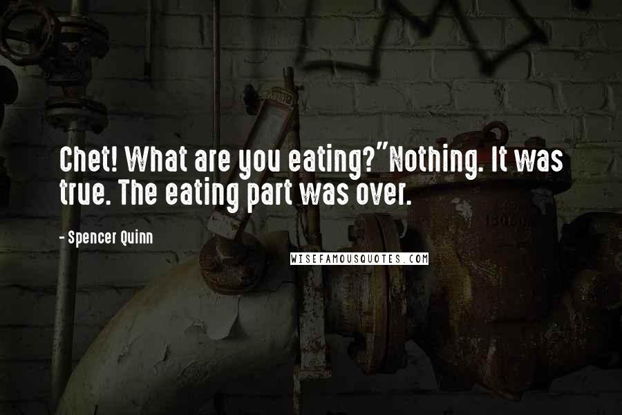 Spencer Quinn quotes: Chet! What are you eating?"Nothing. It was true. The eating part was over.