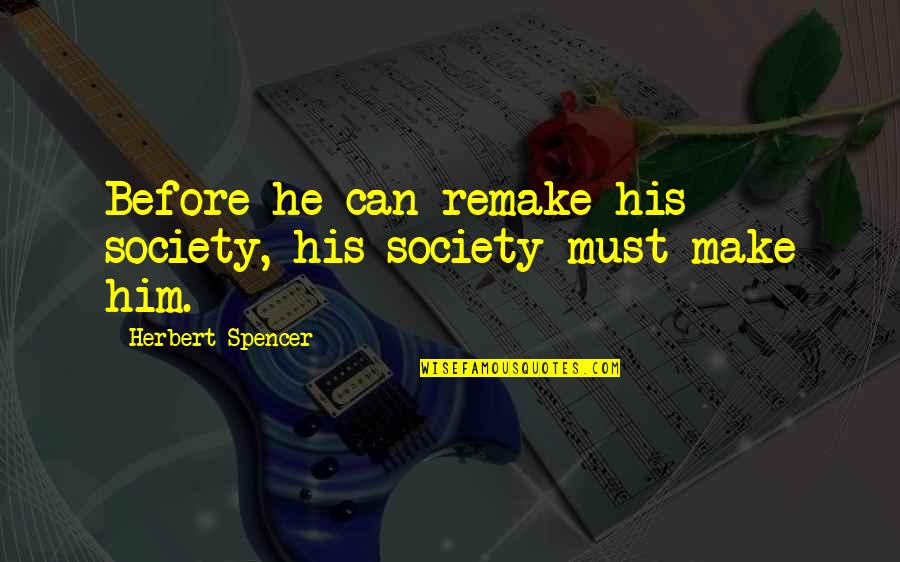 Spencer Quotes By Herbert Spencer: Before he can remake his society, his society